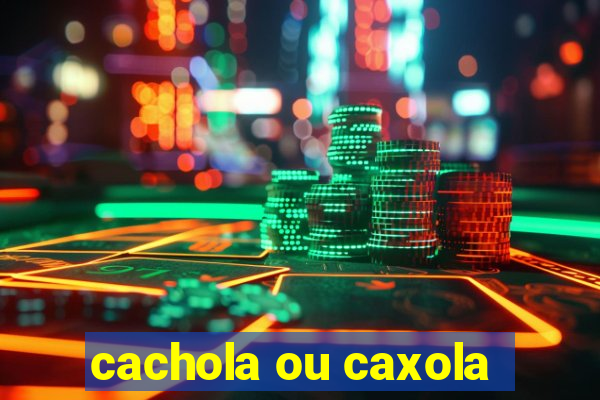 cachola ou caxola